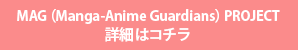 MAG(Manga-Anime Guardians) PROJECT 詳細はコチラ