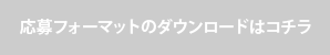 応募フォーマットのダウンロードはコチラ