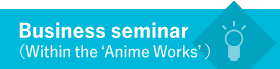 Business seminar (Within the 'Anime Works')
