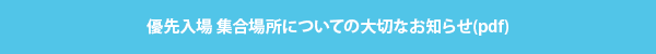 【優先入場 集合場所についての大切なお知らせ】
