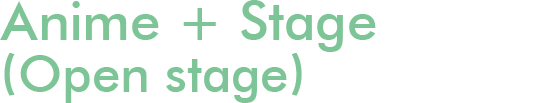 Anime + Stage (Open stage)