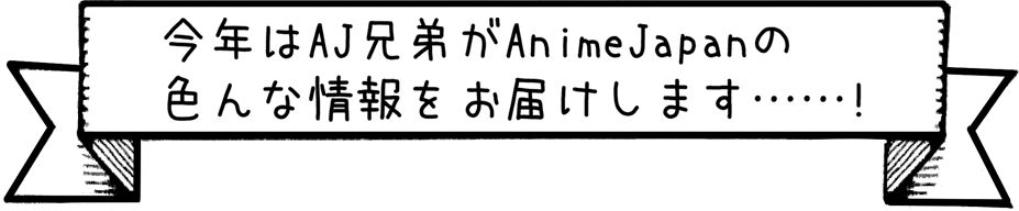 今年はAJ兄弟がAnimeJapanのいろんな情報をお届けします！