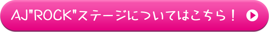 AJ"ROCK"ステージについてはこちらを押して下さい。