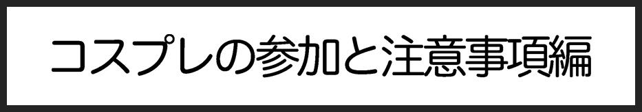 タイトル：コスプレの参加と注意事項編