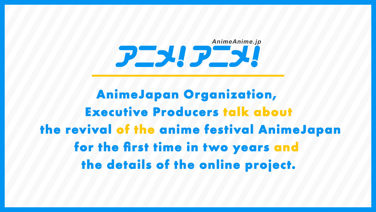 AnimeJapan Organization, Executive Producers talk about the revival of the anime festival AnimeJapan for the first time in two years and the details of the online project.