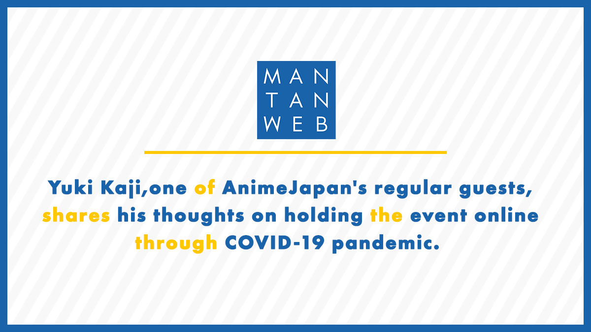 Yuki Kaji, one of AnimeJapan's regular guests, shares his thoughts on holding the event online through COVID-19 pandemic.