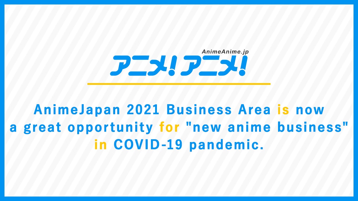 AnimeJapan 2021 Business Area is now a great opportunity for "new anime business" in COVID-19 pandemic.