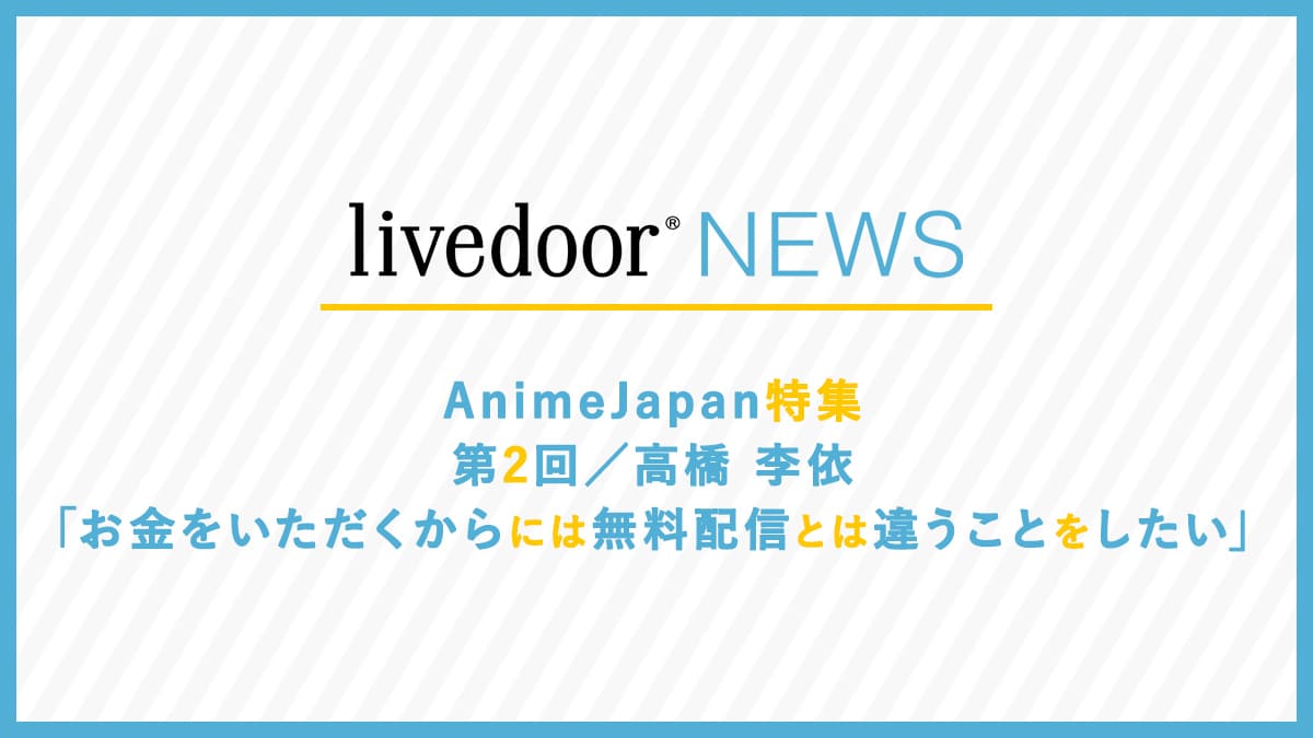 AnimeJapan特集 第2回／高橋李依「お金をいただくからには無料配信とは違うことをしたい」