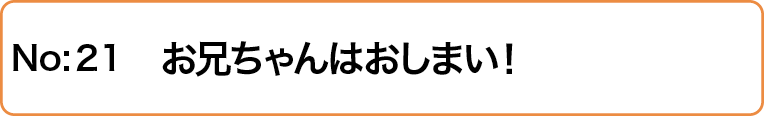お兄ちゃんはおしまい！