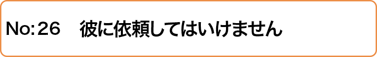彼に依頼してはいけません