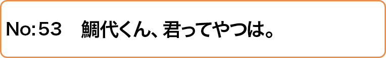 鯛代くん、君ってやつは。