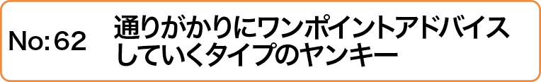 通りがかりにワンポイントアドバイスしていくタイプのヤンキー